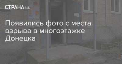 Появились фото с места взрыва в многоэтажке Донецка - strana.ua - Донецк