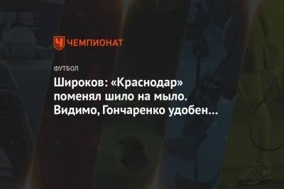 Виктор Гончаренко - Роман Широков - Широков: «Краснодар» поменял шило на мыло. Видимо, Гончаренко удобен Галицкому - championat.com - Краснодар