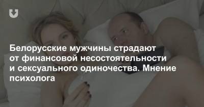 Белорусские мужчины страдают от финансовой несостоятельности и сексуального одиночества. Мнение психолога - news.tut.by