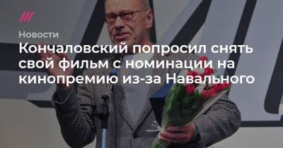 Алексей Навальный - Кончаловский попросил снять свой фильм с номинации на кинопремию из-за Навального - tvrain.ru