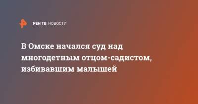 В Омске начался суд над многодетным отцом-садистом, избивавшим малышей - ren.tv - Омск