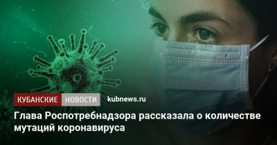 Анна Попова - Глава Роспотребнадзора рассказала о количестве мутаций коронавируса - kubnews.ru - Краснодарский край