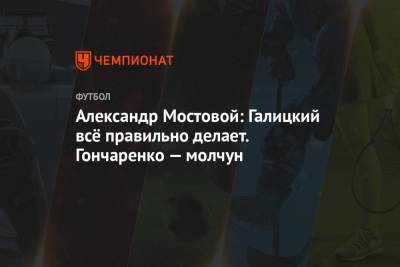 Александр Мостовой - Виктор Гончаренко - Александр Мостовой: Галицкий всё правильно делает. Гончаренко — молчун - championat.com - Краснодар