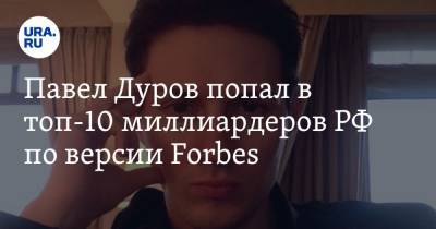 Павел Дуров - Павел Дуров попал в топ-10 миллиардеров РФ по версии Forbes - ura.news - Эмираты