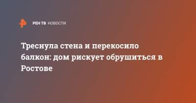 Треснула стена и перекосило балкон: дом рискует обрушиться в Ростове - ren.tv - Ростов-На-Дону