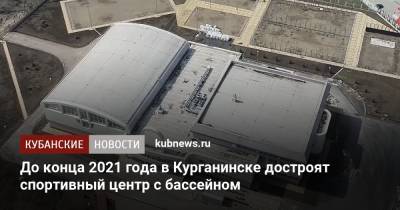 Вениамин Кондратьев - До конца 2021 года в Курганинске достроят спортивный центр с бассейном - kubnews.ru - Краснодарский край - Курганинск