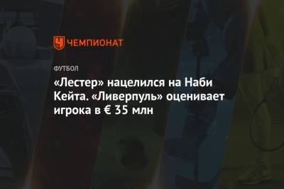 Наби Кейт - «Лестер» нацелился на Наби Кейта. «Ливерпуль» оценивает игрока в € 35 млн - championat.com - Англия