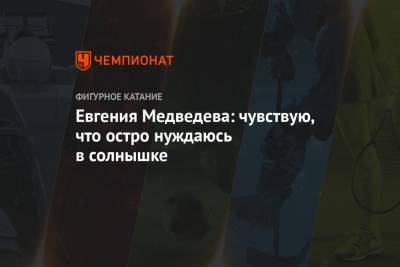 Евгения Медведева - Евгения Медведева: чувствую, что остро нуждаюсь в солнышке - championat.com