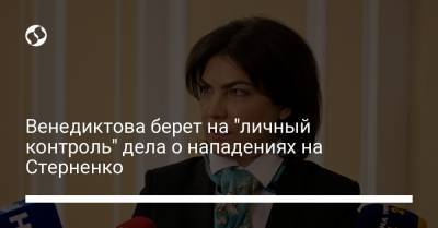 Сергей Стерненко - Ирина Венедиктова - Венедиктова берет на "личный контроль" дела о покушениях на Стерненко - liga.net