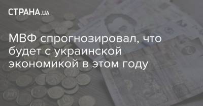 МВФ спрогнозировал, что будет с украинской экономикой в этом году - strana.ua