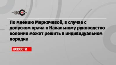 Алексей Навальный - Ева Меркачева - По мнению Меркачевой, в случае с допуском врача к Навальному руководство колонии может решить в индивидуальном порядке - echo.msk.ru - Москва