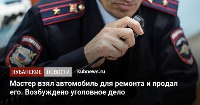 Мастер взял автомобиль для ремонта и продал его. Возбуждено уголовное дело - kubnews.ru - Краснодарский край - Краснодар