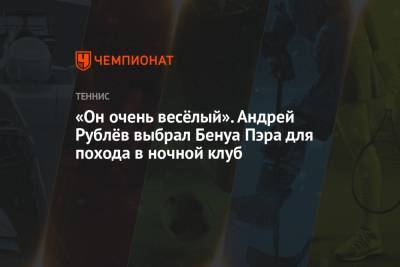 Стефанос Циципас - Андрей Рублев - Александр Зверев - Диего Шварцман - «Он очень весёлый». Андрей Рублёв выбрал Бенуа Пэра для похода в ночной клуб - championat.com - Аргентина