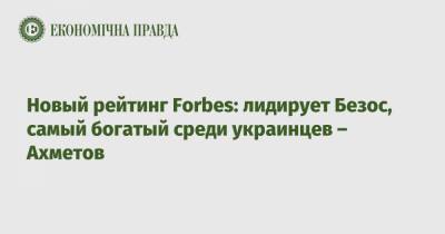 Илон Маск - Бернар Арно - Джефф Безос - Новый рейтинг Forbes: лидирует Безос, самый богатый среди украинцев – Ахметов - epravda.com.ua - Украина