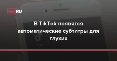 TikTok для всех: в приложении появится функция для людей с проблемами слуха - rb.ru