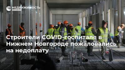 Глеб Никитин - Строители COVID-госпиталя в Нижнем Новгороде пожаловались на недоплату - realty.ria.ru - Уфа - Нижегородская обл. - Нижний Новгород - Нижний Новгород - Строительство