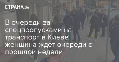 В очереди за спецпропусками на транспорт в Киеве женщина ждет очереди с прошлой недели - strana.ua - Киев