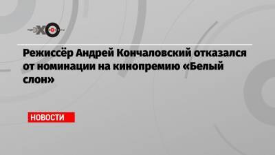 Алексей Навальный - Андрей Кончаловский - Режиссёр Андрей Кончаловский отказался от номинации на кинопремию «Белый слон» - echo.msk.ru