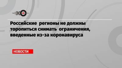 Михаил Мишустин - Анна Попова - Денис Проценко - Российские регионы не должны торопиться снимать ограничения, введенные из-за коронавируса - echo.msk.ru