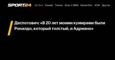 Джордж Деспотович - Деспотович: «В 20 лет моими кумирами были Роналдо, который толстый, и Адриано» - sport24.ru - Оренбург