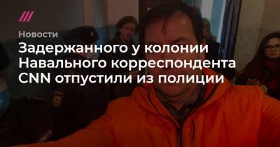 Дмитрий Низовцев - Анастасия Васильева - Задержанного у колонии Навального корреспондента CNN отпустили из полиции - tvrain.ru