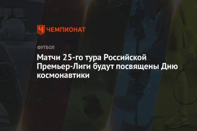 Юрий Гагарин - Матчи 25-го тура Российской Премьер-Лиги будут посвящены Дню космонавтики - championat.com