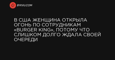 В США женщина открыла огонь по сотрудникам «Burger King», потому что слишком долго ждала своей очереди - bykvu.com