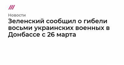 Зеленский сообщил о гибели восьми украинских военных в Донбассе с 26 марта - tvrain.ru - New York