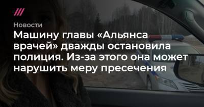 Алексей Навальный - Машину главы «Альянса врачей» дважды остановила полиция. Из-за этого она может нарушить меру пресечения - tvrain.ru
