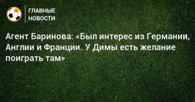 Дмитрий Баринов - Агент Баринова: «Был интерес из Германии, Англии и Франции. У Димы есть желание поиграть там» - bombardir.ru - Англия