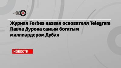 Павел Дуров - Павла Дурова - Журнал Forbes назвал основателя Telegram Павла Дурова самым богатым миллиардером Дубая - echo.msk.ru