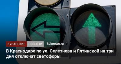 В Краснодаре по ул. Селезнева и Ялтинской на три дня отключат светофоры - kubnews.ru - Краснодарский край - Краснодар
