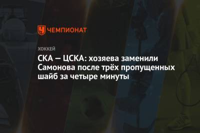 Антон Слепышев - Ларс Юханссон - Владислав Каменев - Максим Шалунов - Андрей Локтионов - Евгений Тимкин - СКА — ЦСКА: хозяева заменили Самонова после трёх пропущенных шайб за четыре минуты - championat.com - Санкт-Петербург