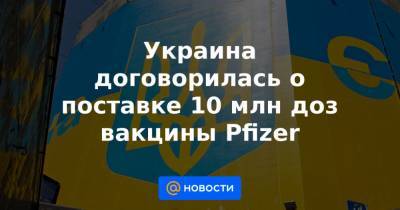Максим Степанов - Украина договорилась о поставке 10 млн доз вакцины Pfizer - news.mail.ru - Швеция