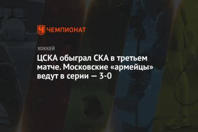 Ларс Юханссон - Владислав Каменев - Евгений Тимкин - ЦСКА обыграл СКА в третьем матче. Московские «армейцы» ведут в серии — 3-0 - championat.com - Санкт-Петербург