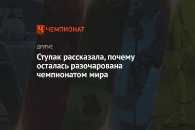 Юлия Ступак - Ступак рассказала, почему осталась разочарована чемпионатом мира - championat.com