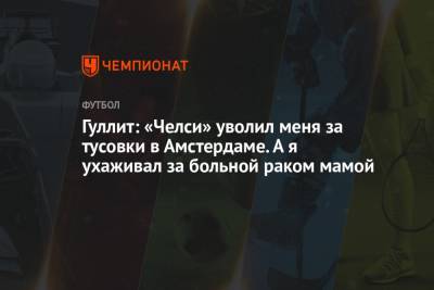 Гуллит: «Челси» уволил меня за тусовки в Амстердаме. А я ухаживал за больной раком мамой - championat.com - Голландия - Амстердам