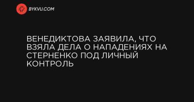 Венедиктова заявила, что взяла дела о нападениях на Стерненко под личный контроль - bykvu.com