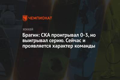 Валерий Брагин - Брагин: СКА проигрывал 0-3, но выигрывал серию. Сейчас и проявляется характер команды - championat.com