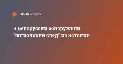 В Белоруссии обнаружили "шпионский след" из Эстонии - ren.tv - Эстония - Литва