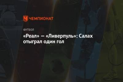 Феликс Брих - «Реал» — «Ливерпуль»: Салах отыграл один гол - championat.com - Англия - Испания - Мадрид
