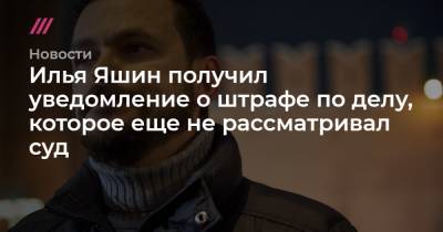 Илья Яшин - Илья Яшин получил уведомление о штрафе по делу, которое еще не рассматривал суд - tvrain.ru - Москва