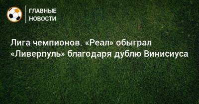 Винисиус Жуниор - Лига чемпионов. «Реал» обыграл «Ливерпуль» благодаря дублю Винисиуса - bombardir.ru - Англия - Испания