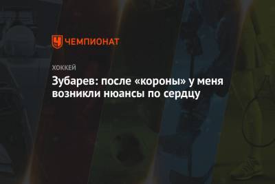 Зубарев: после «короны» у меня возникли нюансы по сердцу - championat.com