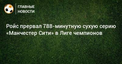 Марко Ройс - Ройс прервал 788-минутную сухую серию «Манчестер Сити» в Лиге чемпионов - bombardir.ru