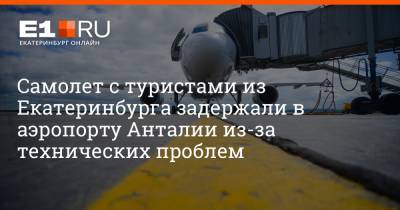 Артем Устюжанин - Самолет с туристами из Екатеринбурга задержали в аэропорту Анталии из-за технических проблем - e1.ru - Москва - Екатеринбург
