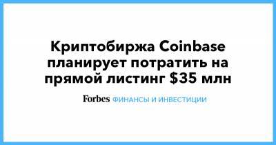 Криптобиржа Coinbase планирует потратить на прямой листинг $35 млн - forbes.ru