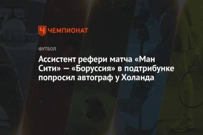 Ассистент рефери матча «Ман Сити» — «Боруссия» в подтрибунке попросил автограф у Холанда - championat.com - Англия - Румыния