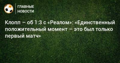 Юрген Клопп - Клопп – об 1:3 с «Реалом»: «Единственный положительный момент – это был только первый матч» - bombardir.ru