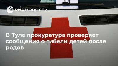 В Туле прокуратура проверяет сообщения о гибели детей после родов - ria.ru - Россия - Тула - Ярославль - Тульская обл.